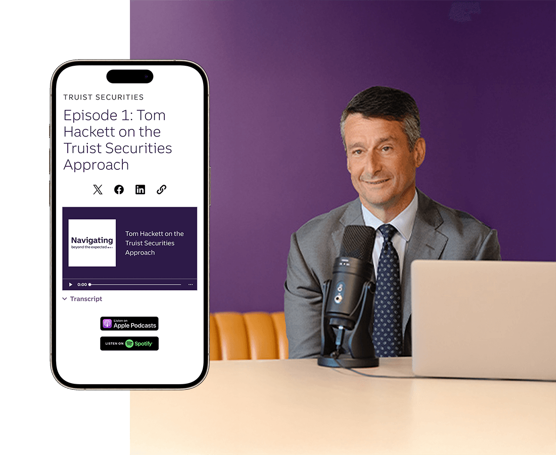 Truist Securities: Episode 1: Tom Hackett on the Truist Securities Approach. Navigating beyond the expected. Tom Hackett on the Truist Securities Approach.